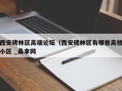 石家庄西安碑林区高端论坛（西安碑林区有哪些高档小区 _桑拿网