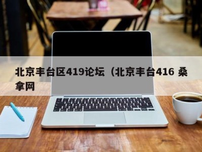 石家庄北京丰台区419论坛（北京丰台416 桑拿网