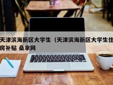 石家庄天津滨海新区大学生（天津滨海新区大学生住房补贴 桑拿网