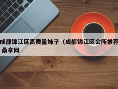 石家庄成都锦江区高质量妹子（成都锦江区会所推荐 桑拿网