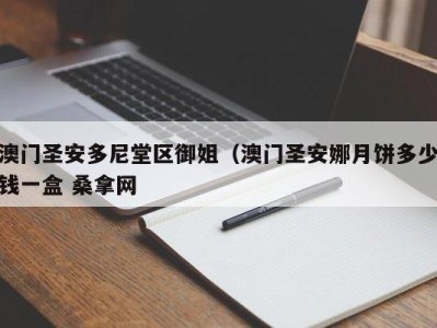 石家庄澳门圣安多尼堂区御姐（澳门圣安娜月饼多少钱一盒 桑拿网