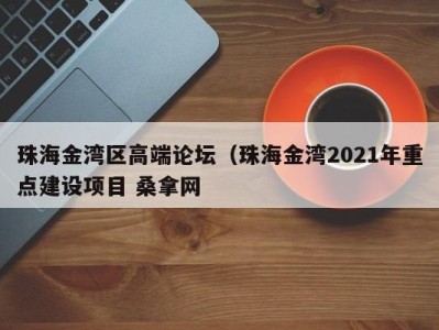 石家庄珠海金湾区高端论坛（珠海金湾2021年重点建设项目 桑拿网