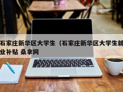 石家庄新华区大学生（石家庄新华区大学生就业补贴 桑拿网