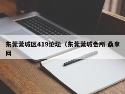 石家庄东莞莞城区419论坛（东莞莞城会所 桑拿网