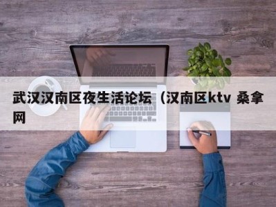 石家庄武汉汉南区夜生活论坛（汉南区ktv 桑拿网