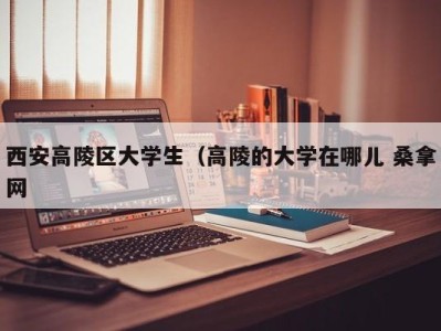 石家庄西安高陵区大学生（高陵的大学在哪儿 桑拿网