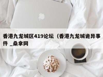 石家庄香港九龙城区419论坛（香港九龙城诡异事件 _桑拿网