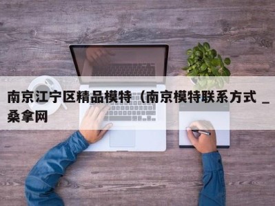 石家庄南京江宁区精品模特（南京模特联系方式 _桑拿网