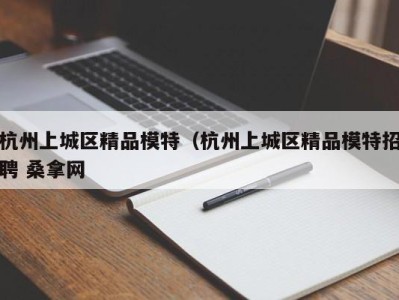 石家庄杭州上城区精品模特（杭州上城区精品模特招聘 桑拿网