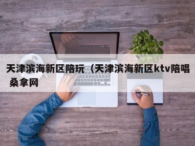 石家庄天津滨海新区陪玩（天津滨海新区ktv陪唱 桑拿网