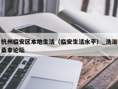 石家庄杭州临安区本地生活（临安生活水平）_洗浴桑拿论坛