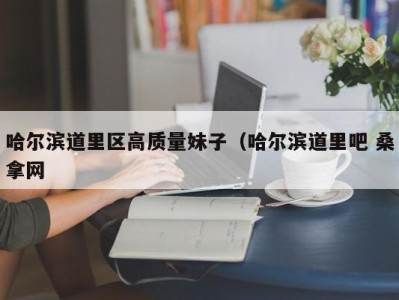 石家庄哈尔滨道里区高质量妹子（哈尔滨道里吧 桑拿网