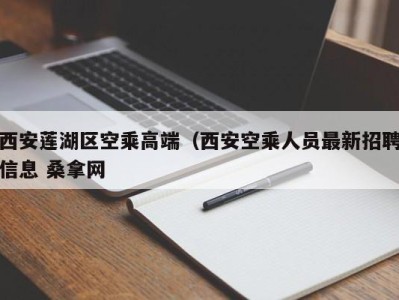 石家庄西安莲湖区空乘高端（西安空乘人员最新招聘信息 桑拿网