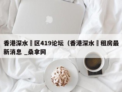 石家庄香港深水埗区419论坛（香港深水埗租房最新消息 _桑拿网