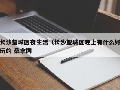 石家庄长沙望城区夜生活（长沙望城区晚上有什么好玩的 桑拿网