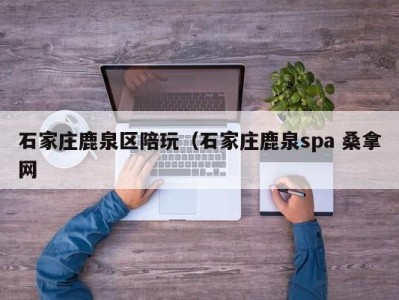 石家庄鹿泉区陪玩（石家庄鹿泉spa 桑拿网