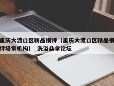 石家庄重庆大渡口区精品模特（重庆大渡口区精品模特培训机构）_洗浴桑拿论坛