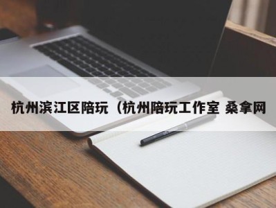 石家庄杭州滨江区陪玩（杭州陪玩工作室 桑拿网