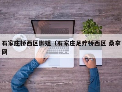 石家庄桥西区御姐（石家庄足疗桥西区 桑拿网