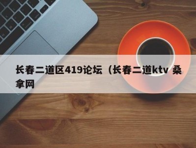 石家庄长春二道区419论坛（长春二道ktv 桑拿网