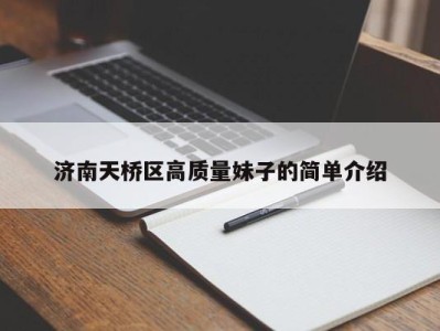 石家庄济南天桥区高质量妹子的简单介绍