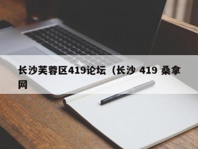 石家庄长沙芙蓉区419论坛（长沙 419 桑拿网