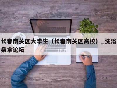 石家庄长春南关区大学生（长春南关区高校）_洗浴桑拿论坛