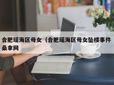 石家庄合肥瑶海区母女（合肥瑶海区母女坠楼事件 桑拿网