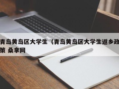 石家庄青岛黄岛区大学生（青岛黄岛区大学生返乡政策 桑拿网