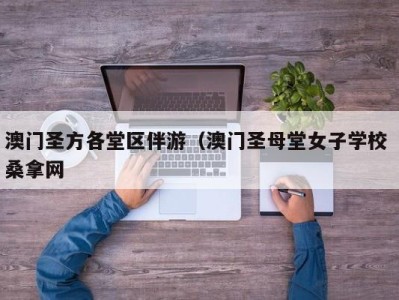 石家庄澳门圣方各堂区伴游（澳门圣母堂女子学校 桑拿网