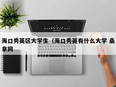 石家庄海口秀英区大学生（海口秀英有什么大学 桑拿网