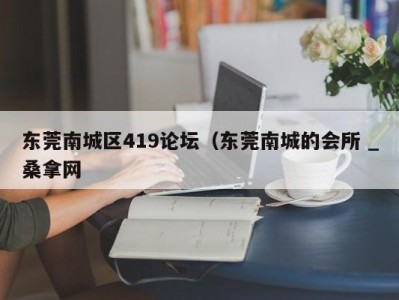 石家庄东莞南城区419论坛（东莞南城的会所 _桑拿网