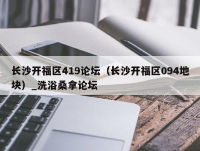 石家庄长沙开福区419论坛（长沙开福区094地块）_洗浴桑拿论坛