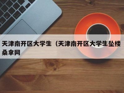 石家庄天津南开区大学生（天津南开区大学生坠楼 桑拿网