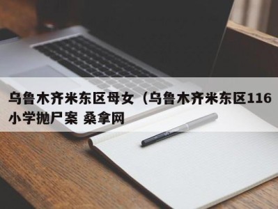 石家庄乌鲁木齐米东区母女（乌鲁木齐米东区116小学抛尸案 桑拿网