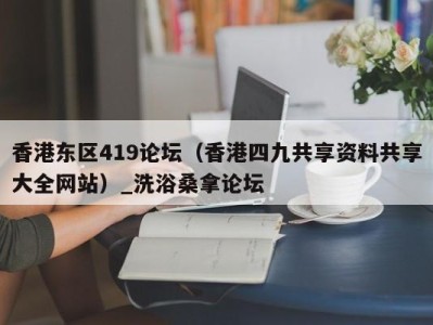 石家庄香港东区419论坛（香港四九共享资料共享大全网站）_洗浴桑拿论坛