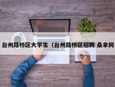 石家庄台州路桥区大学生（台州路桥区招聘 桑拿网