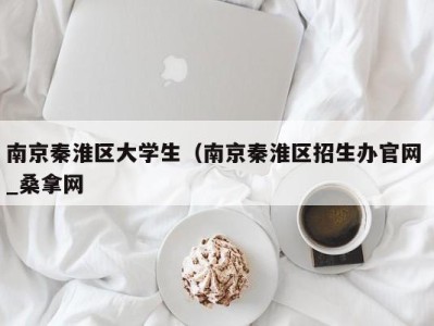 石家庄南京秦淮区大学生（南京秦淮区招生办官网 _桑拿网