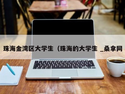 石家庄珠海金湾区大学生（珠海的大学生 _桑拿网