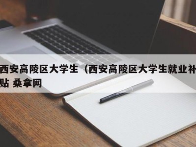 石家庄西安高陵区大学生（西安高陵区大学生就业补贴 桑拿网