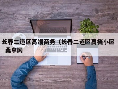 石家庄长春二道区高端商务（长春二道区高档小区 _桑拿网