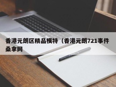 石家庄香港元朗区精品模特（香港元朗721事件 桑拿网