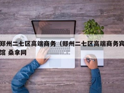 石家庄郑州二七区高端商务（郑州二七区高端商务宾馆 桑拿网