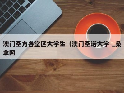 石家庄澳门圣方各堂区大学生（澳门圣诺大学 _桑拿网