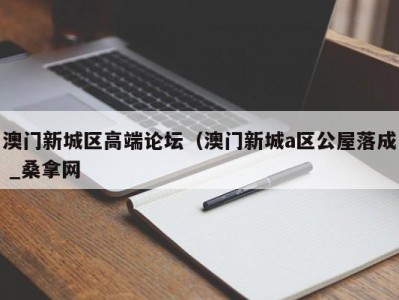 石家庄澳门新城区高端论坛（澳门新城a区公屋落成 _桑拿网