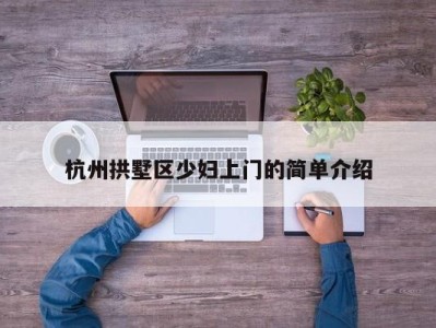 石家庄杭州拱墅区少妇上门的简单介绍