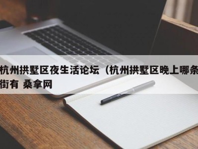 石家庄杭州拱墅区夜生活论坛（杭州拱墅区晚上哪条街有 桑拿网