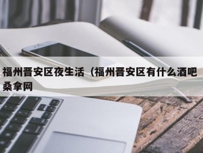 石家庄福州晋安区夜生活（福州晋安区有什么酒吧 桑拿网