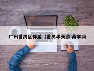 石家庄广州番禺区伴游（番禺半天游 桑拿网