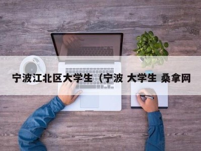 石家庄宁波江北区大学生（宁波 大学生 桑拿网